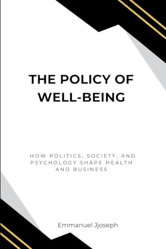 The Policy of Well-Being, How Politics, Society, and Psychology Shape Health and Business The Policy of Well-Being, How Politics, Society, and Psychology Shape Health and Business von Emmanuel Joseph
