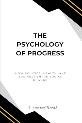 The Psychology of Progress, How Politics, Health, and Business Shape Social Change von Emmanuel Joseph