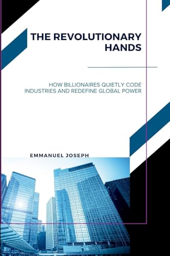 The Revolutionary Hands, How Billionaires Quietly Code Industries and Redefine Global Power von Emmanuel Joseph
