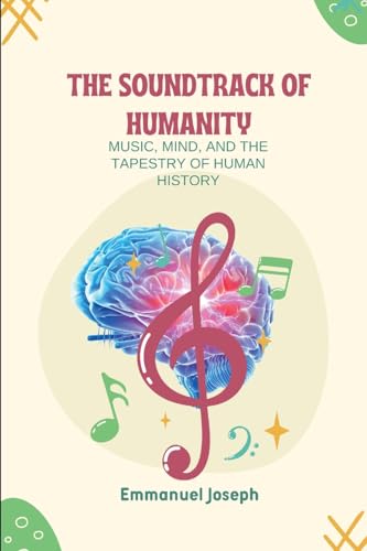 The Soundtrack of Humanity, Music, Mind, and the Tapestry of Human History von Emmanuel Joseph