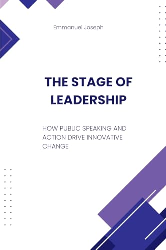 The Stage of Leadership, How Public Speaking and Action Drive Innovative Change The Stage of Leadership, How Public Speaking and Action Drive Innovative Change von Emmanuel Joseph