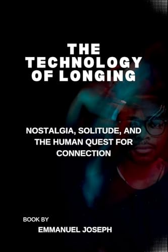 The Technology of Longing, Nostalgia, Solitude, and the Human Quest for Connection The Technology of Longing, Nostalgia, Solitude, and the Human Quest for Connection von Emmanuel Joseph