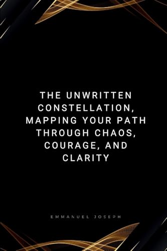 The Unwritten Constellation, Mapping Your Path Through Chaos, Courage, and Clarity The Unwritten Constellation, Mapping Your Path Through Chaos, Courage, and Clarity von Emmanuel Joseph