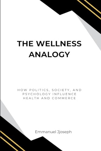 The Wellness Analogy, How Politics, Society, and Psychology Influence Health and Commerce von Emmanuel Joseph