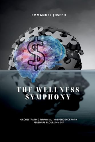 The Wellness Symphony, Orchestrating Financial Independence with Personal Flourishment von Emmanuel Joseph
