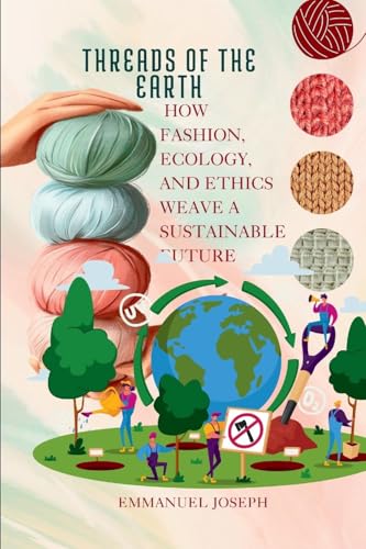 Threads of the Earth, How Fashion, Ecology, and Ethics Weave a Sustainable Future von Emmanuel Joseph