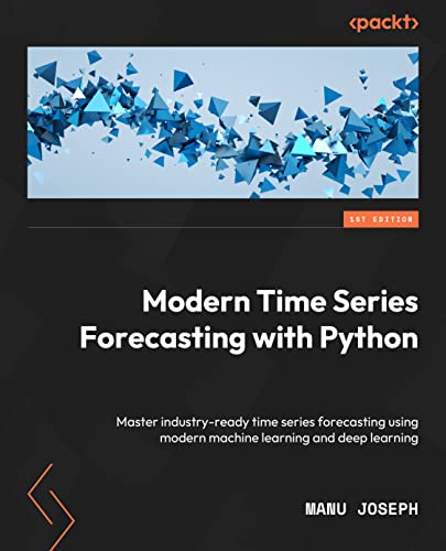 Modern Time Series Forecasting with Python: Explore industry-ready time series forecasting using modern machine learning and deep learning Modern Time Series Forecasting with Python: Explore industry-ready time series forecasting using modern machine learning and deep learning