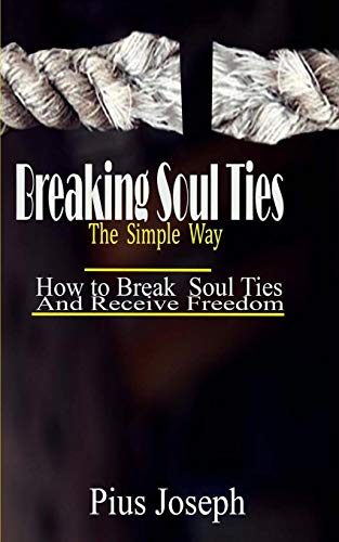 Breaking Soul Ties The Simple Way: How to Break Soul Ties And Receive Freedom