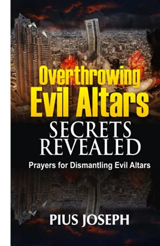 Overthrowing Evil Altars Secrets Revealed: Prayers for Dismantling Evil Altars (Breaking Evil Altars, Band 2)