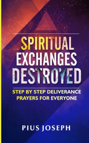 Spiritual Exchanges Destroyed: Step by Step Deliverance Prayers for Everyone