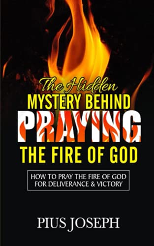 The Hidden Mystery Behind Praying The Fire of God: How to Pray the Fire of God for Deliverance & Victory