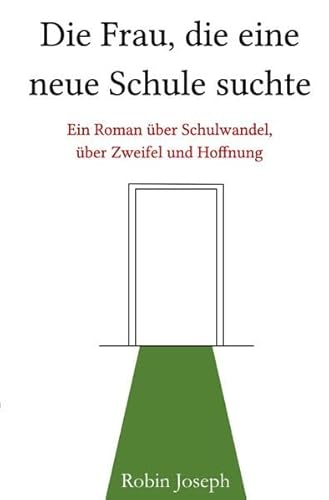 Die Frau, die eine neue Schule suchte: Ein Roman über Schulwandel, über Zweifel und Hoffnung