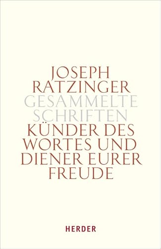 Joseph Ratzinger - Gesammelte Schriften: Künder des Wortes und Diener eurer Freude: Theologie und Spiritualität des Weihesakramentes von Herder