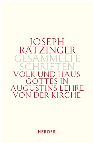 Joseph Ratzinger - Gesammelte Schriften: Volk und Haus Gottes in Augustins Lehre von der Kirche: Die Dissertation und weitere Studien zu Augustinus und zur Theologie der Kirchenväter von Herder