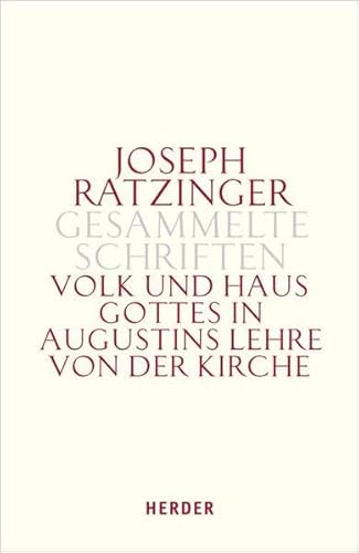 Joseph Ratzinger - Gesammelte Schriften: Volk und Haus Gottes in Augustins Lehre von der Kirche: Die Dissertation und weitere Studien zu Augustinus und zur Theologie der Kirchenväter