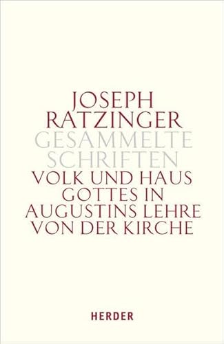 Joseph Ratzinger - Gesammelte Schriften: Volk und Haus Gottes in Augustins Lehre von der Kirche: Die Dissertation und weitere Studien zu Augustinus und zur Theologie der Kirchenväter