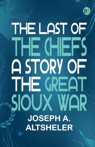 The Last of the Chiefs: A Story of the Great Sioux War von Zinc Read