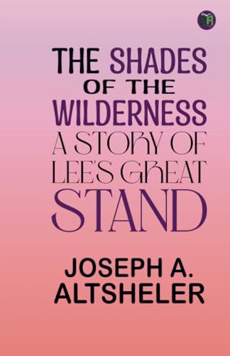 The Shades of the Wilderness: A Story of Lee's Great Stand von Zinc Read