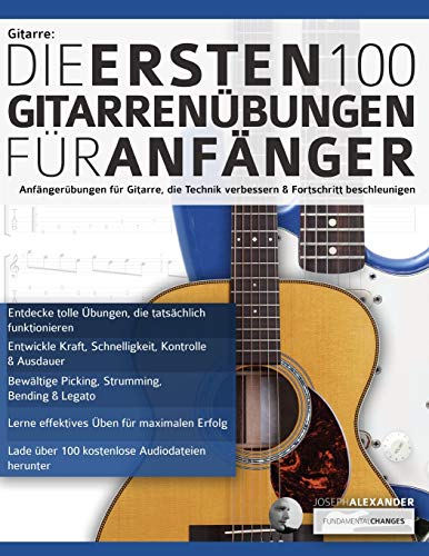 Gitarre: Die ersten 100 Gitarrenübungen für Anfänger: Anfängerübungen für Gitarre, die die Technik verbessern und die Entwicklung beschleunigen: Die ... (Gitarre spielen lernen für Anfänger)