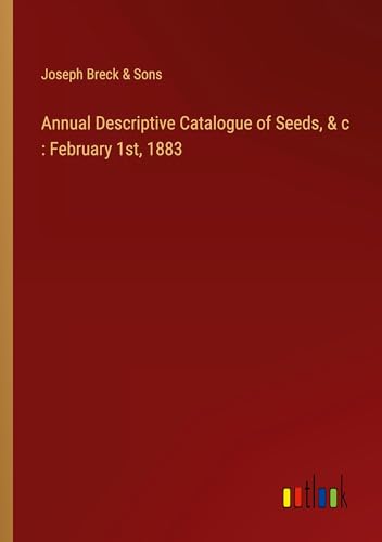 Annual Descriptive Catalogue of Seeds, & c : February 1st, 1883 von Outlook Verlag
