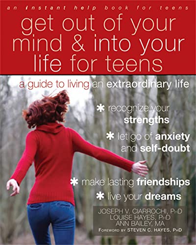 Get Out of Your Mind and Into Your Life for Teens: A Guide to Living an Extraordinary Life (An Instant Help Book for Teens)