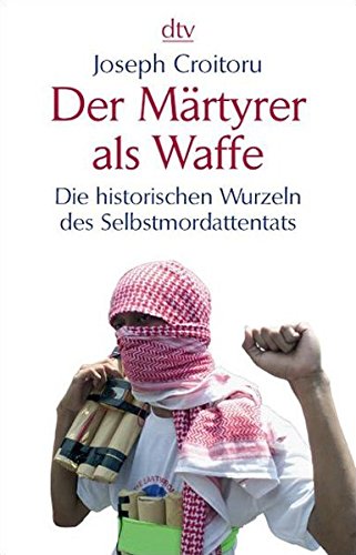 Der Märtyrer als Waffe: Die historischen Wurzeln des Selbstmordattentats (dtv Sachbuch)