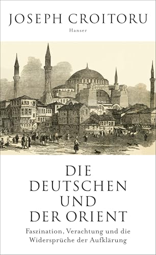 Die Deutschen und der Orient: Faszination, Verachtung und die Widersprüche der Aufklärung von Hanser, Carl GmbH + Co.