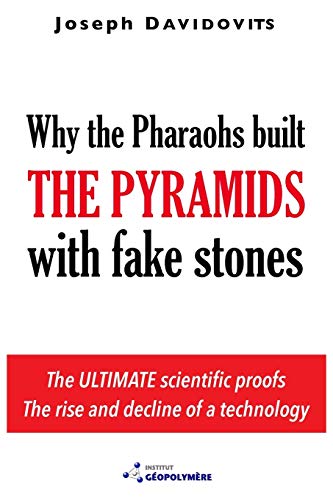 Why the Pharaohs Built the Pyramids with Fake Stones: More and More Scientists Agree and Disclose 20 Years of Investigation von Geopolymer Institute