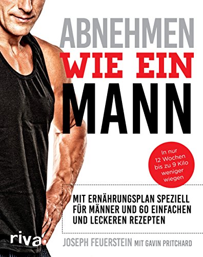 Abnehmen wie ein Mann: In nur 12 Wochen bis zu 9 Kilo weniger wiegen: Mit Ernährungsplan speziell für Männer und 60 einfachen und leckeren Rezepten von RIVA