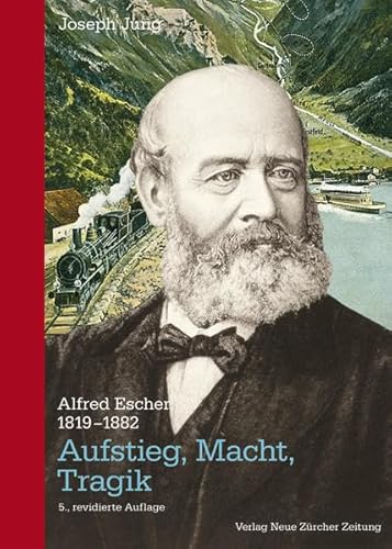 Alfred Escher (1819-1882): Aufstieg, Macht, Tragik
