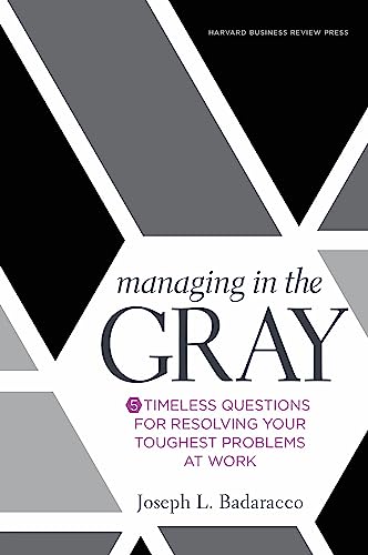 Managing in the Gray: Five Timeless Questions for Resolving Your Toughest Problems at Work