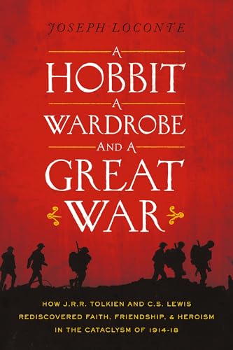 A Hobbit, a Wardrobe, and a Great War: How J.R.R. Tolkien and C.S. Lewis Rediscovered Faith, Friendship, and Heroism in the Cataclysm of 1914-1918