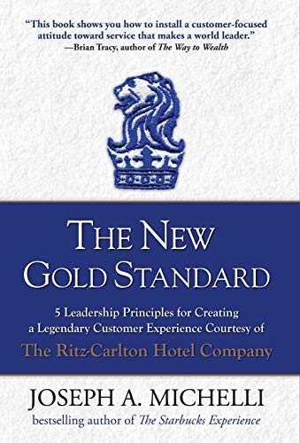 By Joseph Michelli The New Gold Standard: 5 Leadership Principles for Creating a Legendary Customer Experience Courtesy of the Ritz-Carlton Hotel Company