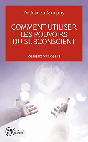 Comment utiliser les pouvoirs du subconscient: REALISEZ VOS DESIRS