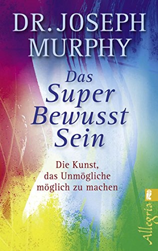 Das Superbewusstsein: Die Kunst, das Unmögliche möglich zu machen