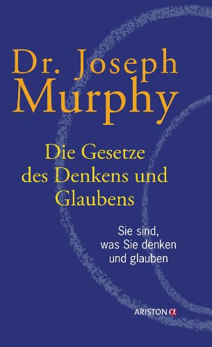 Die Gesetze des Denkens und Glaubens: Sie sind, was Sie denken und glauben von Ariston Verlag