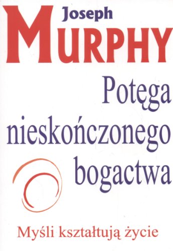 Potega Nieskonczonego Bogactwa: Myśli kształtują życie Potega Nieskonczonego Bogactwa: Myśli kształtują życie