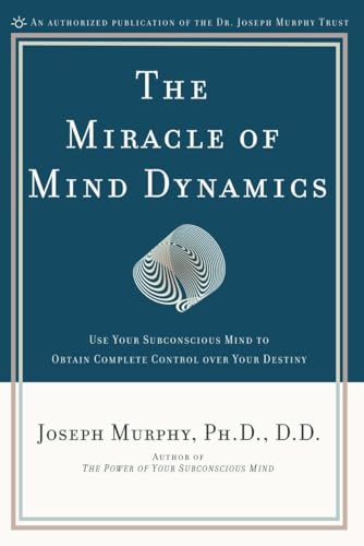 The Miracle of Mind Dynamics: Use Your Subconscious Mind to Obtain Complete Control Over Your Destiny The Miracle of Mind Dynamics: Use Your Subconscious Mind to Obtain Complete Control Over Your Destiny