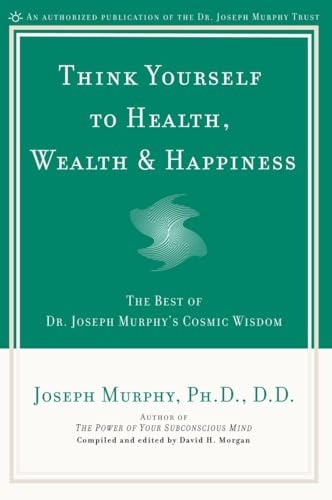 Think Yourself to Health, Wealth & Happiness: The Best of Dr. Joseph Murphy's Cosmic Wisdom Think Yourself to Health, Wealth & Happiness: The Best of Dr. Joseph Murphy's Cosmic Wisdom