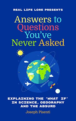 Answers to Questions You’ve Never Asked: Explaining the What If in Science, Geography and the Absurd
