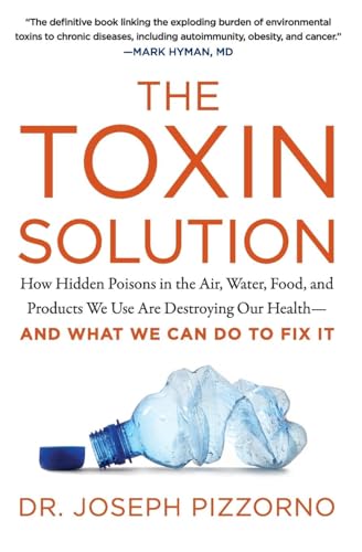 The Toxin Solution: How Hidden Poisons in the Air, Water, Food, and Products We Use Are Destroying Our Health--AND WHAT WE CAN DO TO FIX IT