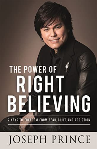 The Power of Right Believing: 7 Keys to Freedom from Fear, Guilt and Addiction The Power of Right Believing: 7 Keys to Freedom from Fear, Guilt and Addiction