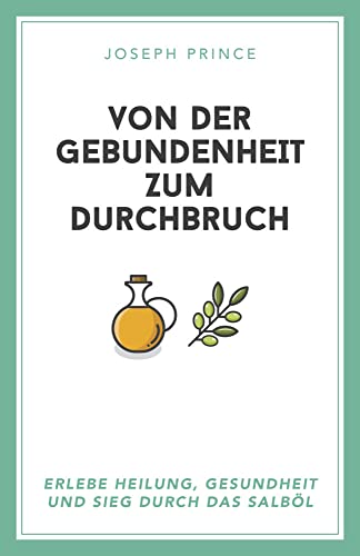 Von der Gebundenheit zum Durchbruch: Erlebe Heilung, Gesundheit und Sieg durch das Salböl