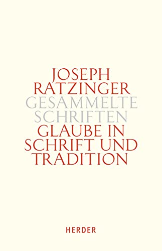 Joseph Ratzinger - Gesammelte Schriften: Glaube in Schrift und Tradition: Zur Theologischen Prinzipienlehre. Zweiter Teilband von Herder Verlag GmbH