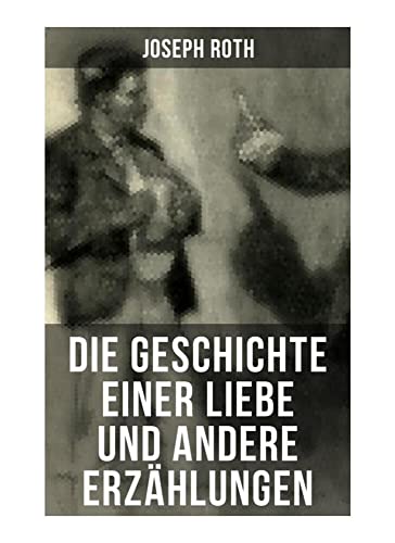 Die Geschichte einer Liebe und andere Erzählungen: Die Legende vom heiligen Trinker + Stationschef Fallmerayer + Der stumme Prophet + Ein Kapitel Revolution + Der Leviathan Die Geschichte einer Liebe und andere Erzählungen: Die Legende vom heiligen Trinker + Stationschef Fallmerayer + Der stumme Prophet + Ein Kapitel Revolution + Der Leviathan von Musaicum Books