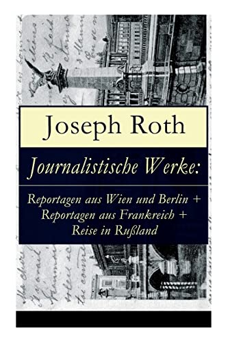 Journalistische Werke: Reportagen aus Wien und Berlin + Reportagen aus Frankreich + Reise in Rußland: Die Weltberühmte berichte (1919-1939) von E-Artnow