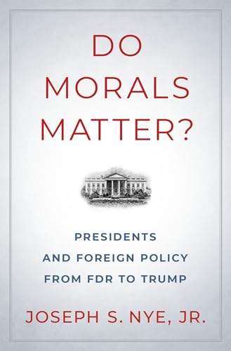 Do Morals Matter?: Presidents and Foreign Policy from FDR to Trump