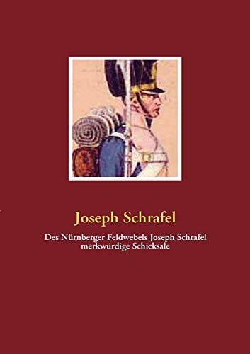 Des Nürnberger Feldwebels Joseph Schrafel merkwürdige Schicksale