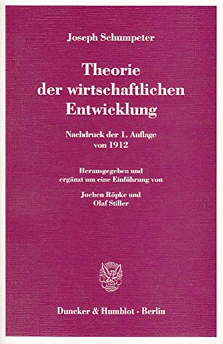 Theorie der wirtschaftlichen Entwicklung.: Nachdruck der 1. Auflage von 1912. Hrsg. und erg. um eine Einführung von Jochen Röpke - Olaf Stiller.
