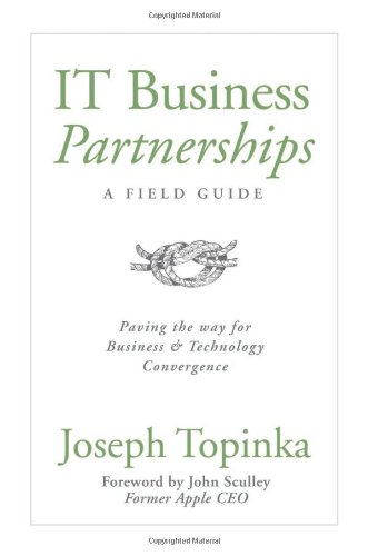 IT Business Partnerships: A Field Guide: Paving the Way for Business & Technology Convergence IT Business Partnerships: A Field Guide: Paving the Way for Business & Technology Convergence